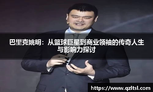 巴里克姚明：从篮球巨星到商业领袖的传奇人生与影响力探讨
