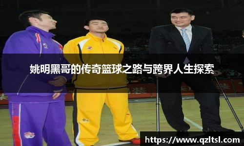 姚明黑哥的传奇篮球之路与跨界人生探索
