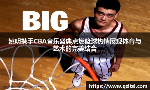 姚明携手CBA音乐盛典点燃篮球热情展现体育与艺术的完美结合