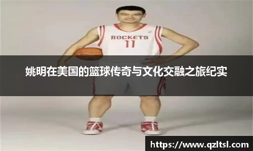 姚明在美国的篮球传奇与文化交融之旅纪实