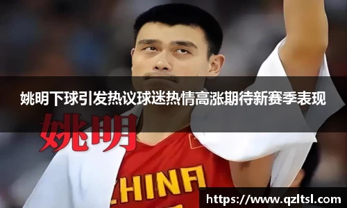 姚明下球引发热议球迷热情高涨期待新赛季表现