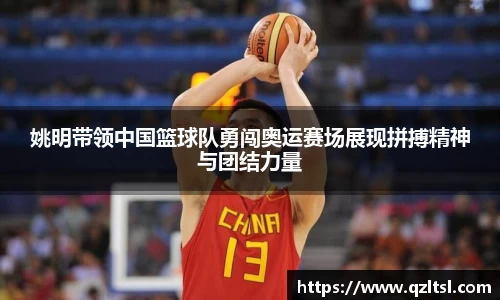 姚明带领中国篮球队勇闯奥运赛场展现拼搏精神与团结力量