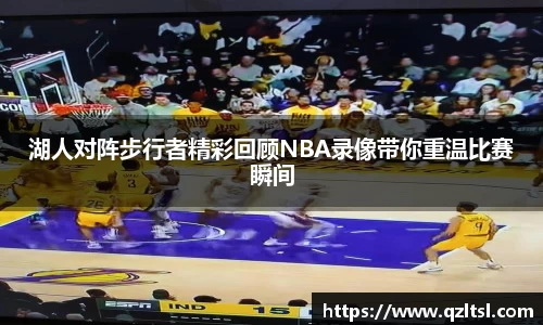 湖人对阵步行者精彩回顾NBA录像带你重温比赛瞬间