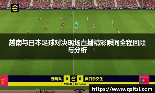 越南与日本足球对决现场直播精彩瞬间全程回顾与分析