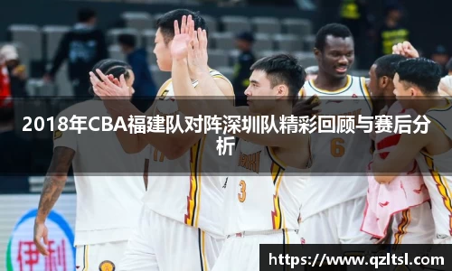 2018年CBA福建队对阵深圳队精彩回顾与赛后分析