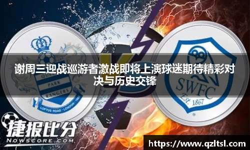 谢周三迎战巡游者激战即将上演球迷期待精彩对决与历史交锋