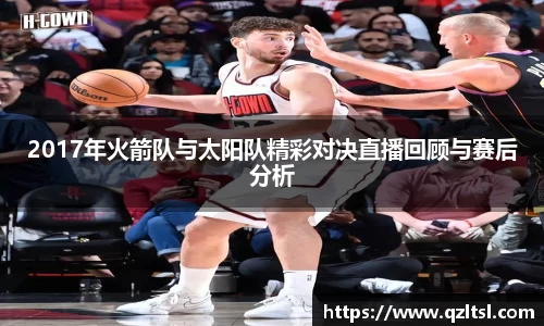 2017年火箭队与太阳队精彩对决直播回顾与赛后分析