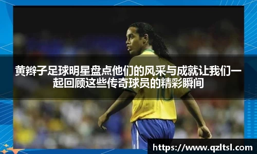 黄辫子足球明星盘点他们的风采与成就让我们一起回顾这些传奇球员的精彩瞬间