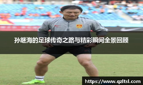 孙继海的足球传奇之路与精彩瞬间全景回顾